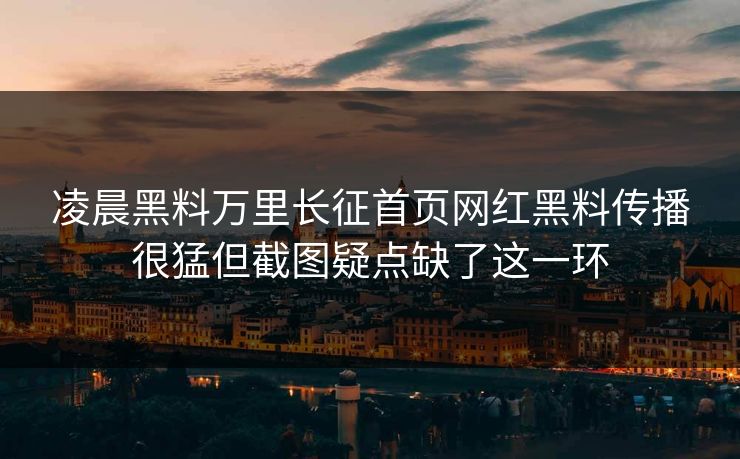 凌晨黑料万里长征首页网红黑料传播很猛但截图疑点缺了这一环